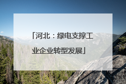 河北：绿电支撑工业企业转型发展